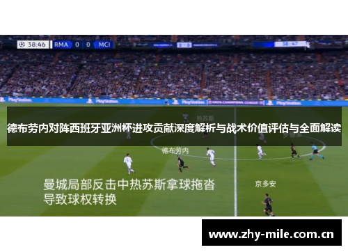 德布劳内对阵西班牙亚洲杯进攻贡献深度解析与战术价值评估与全面解读 德布劳内对阵西班牙亚洲杯进攻贡献深度解析与战术价值评估与全面解读